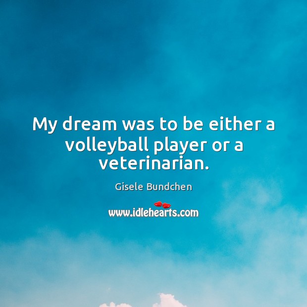 My dream was to be either a volleyball player or a veterinarian. Gisele Bundchen Picture Quote
