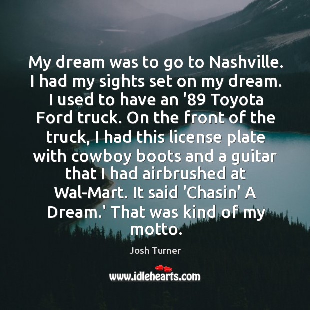 My dream was to go to Nashville. I had my sights set Josh Turner Picture Quote