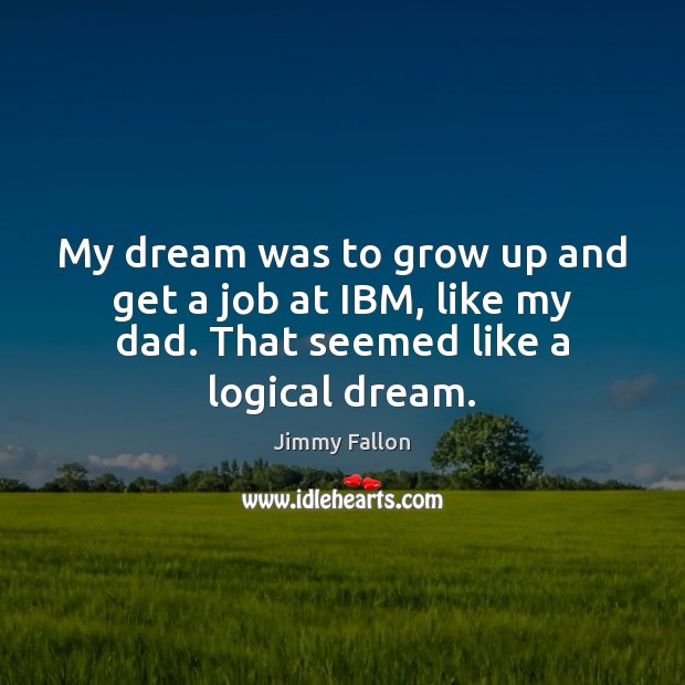 My dream was to grow up and get a job at IBM, Jimmy Fallon Picture Quote