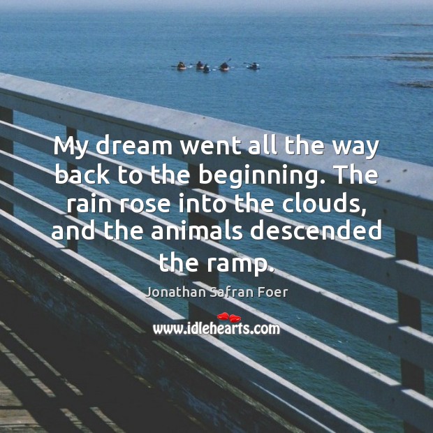 My dream went all the way back to the beginning. The rain Jonathan Safran Foer Picture Quote