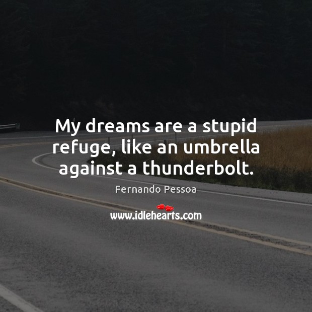 My dreams are a stupid refuge, like an umbrella against a thunderbolt. Fernando Pessoa Picture Quote