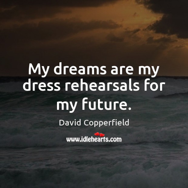 My dreams are my dress rehearsals for my future. Image
