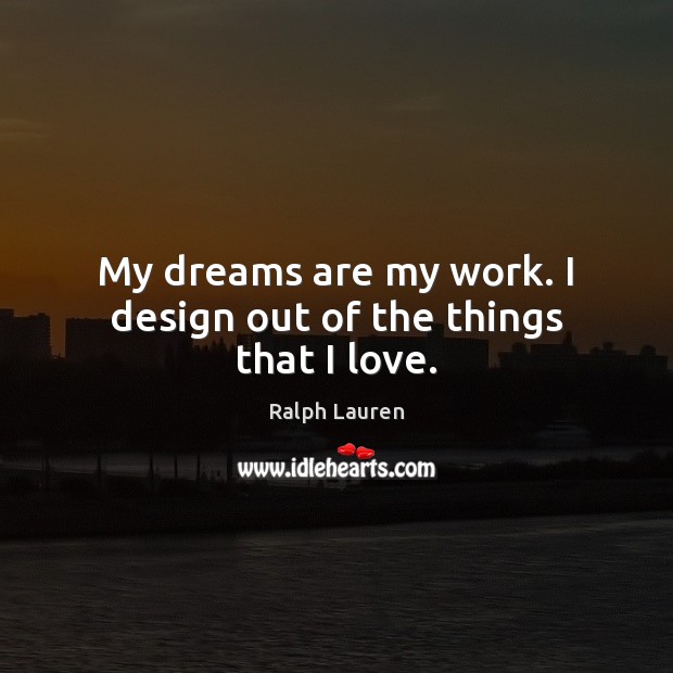 My dreams are my work. I design out of the things that I love. Ralph Lauren Picture Quote