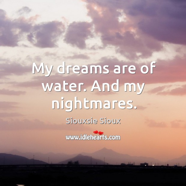 My dreams are of water. And my nightmares. Siouxsie Sioux Picture Quote