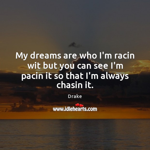 My dreams are who I’m racin wit but you can see I’m pacin it so that I’m always chasin it. Image