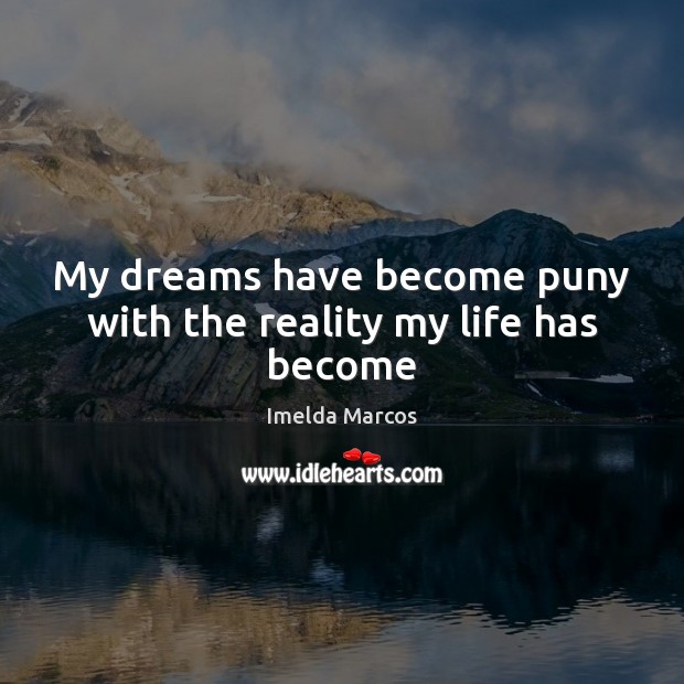 My dreams have become puny with the reality my life has become Imelda Marcos Picture Quote