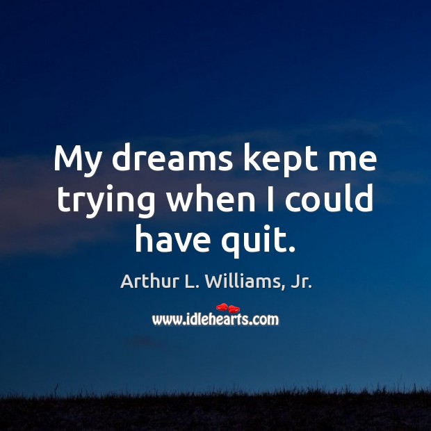 My dreams kept me trying when I could have quit. Image