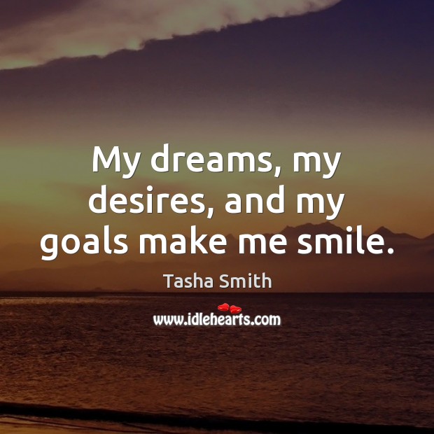My dreams, my desires, and my goals make me smile. Tasha Smith Picture Quote