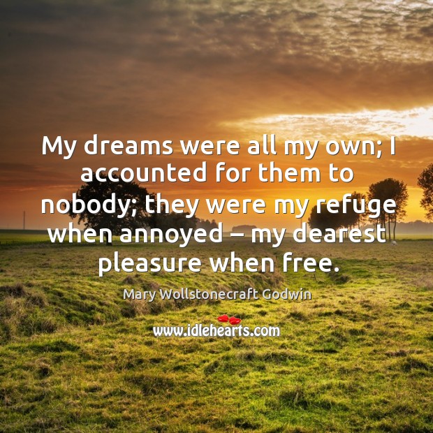 My dreams were all my own; I accounted for them to nobody; they were my refuge Mary Wollstonecraft Godwin Picture Quote