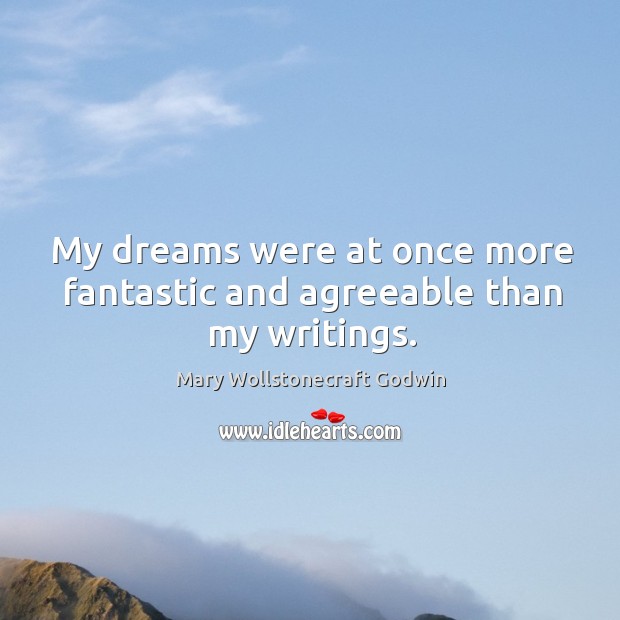 My dreams were at once more fantastic and agreeable than my writings. Mary Wollstonecraft Godwin Picture Quote