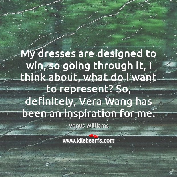 My dresses are designed to win, so going through it, I think Venus Williams Picture Quote