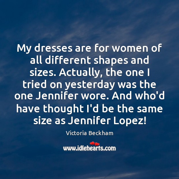 My dresses are for women of all different shapes and sizes. Actually, Victoria Beckham Picture Quote