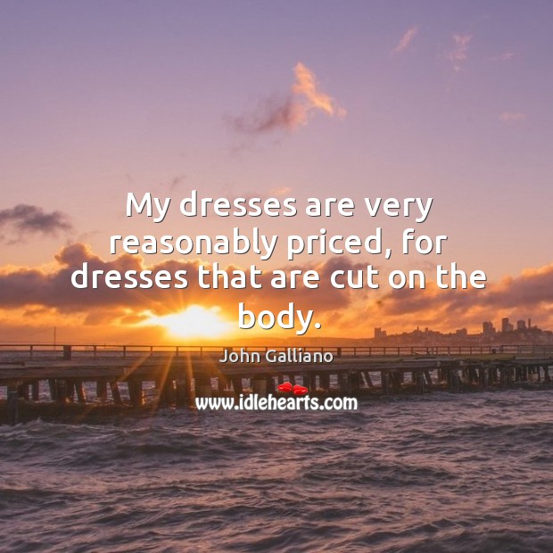 My dresses are very reasonably priced, for dresses that are cut on the body. Image