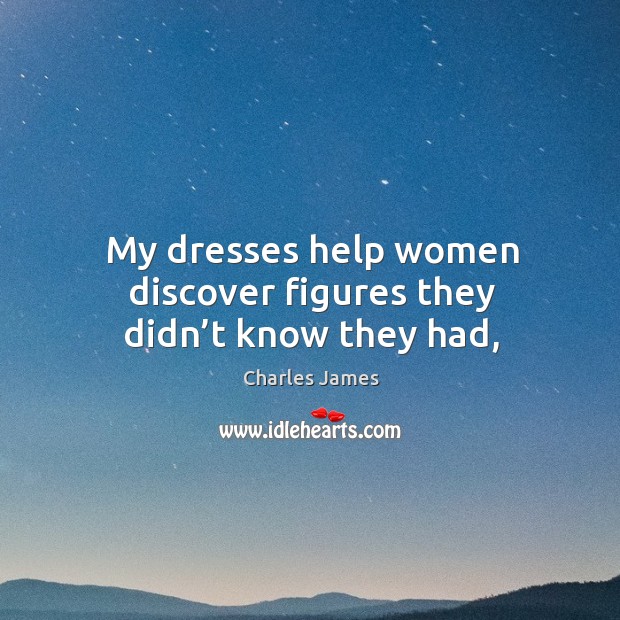 My dresses help women discover figures they didn’t know they had, Charles James Picture Quote