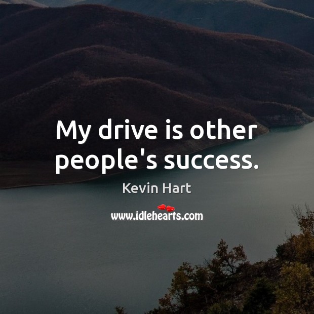 My drive is other people’s success. Image