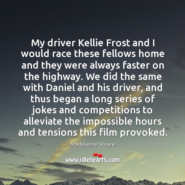 My driver kellie frost and I would race these fellows home and Madeleine Stowe Picture Quote