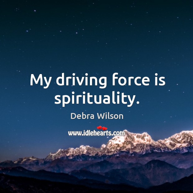 My driving force is spirituality. Debra Wilson Picture Quote