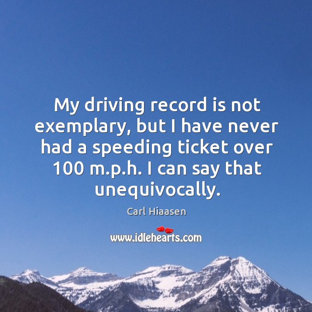 My driving record is not exemplary, but I have never had a speeding ticket over 100 m.p.h. I can say that unequivocally. Image