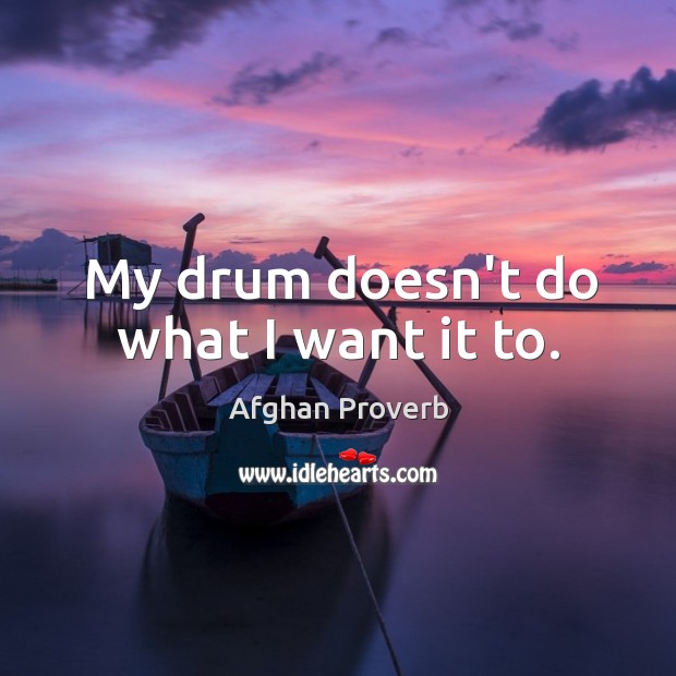 My drum doesn’t do what I want it to. Afghan Proverbs Image