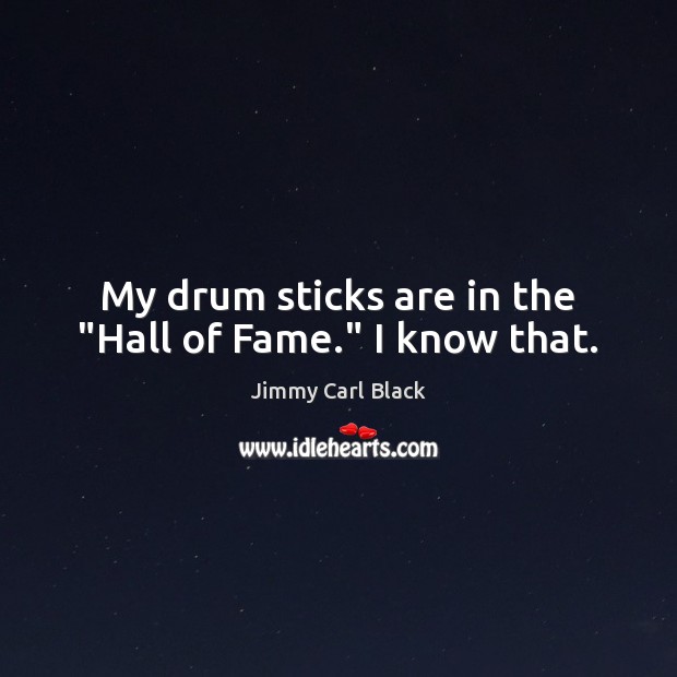My drum sticks are in the “Hall of Fame.” I know that. Jimmy Carl Black Picture Quote