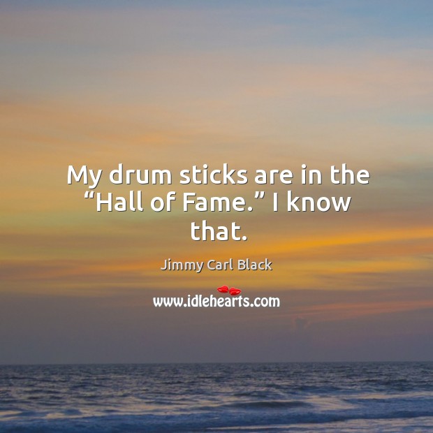 My drum sticks are in the “hall of fame.” I know that. Image