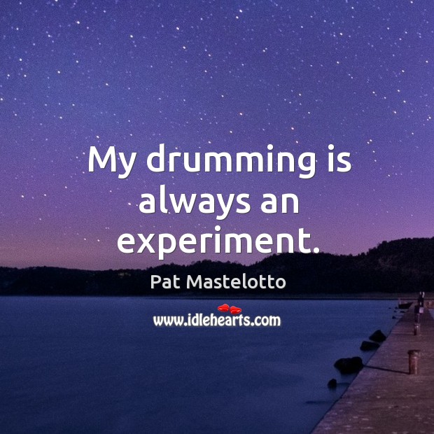 My drumming is always an experiment. Pat Mastelotto Picture Quote