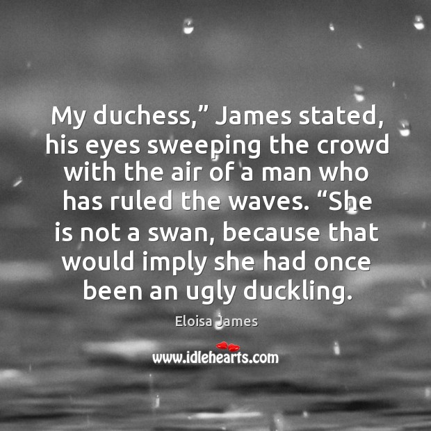 My duchess,” James stated, his eyes sweeping the crowd with the air Eloisa James Picture Quote