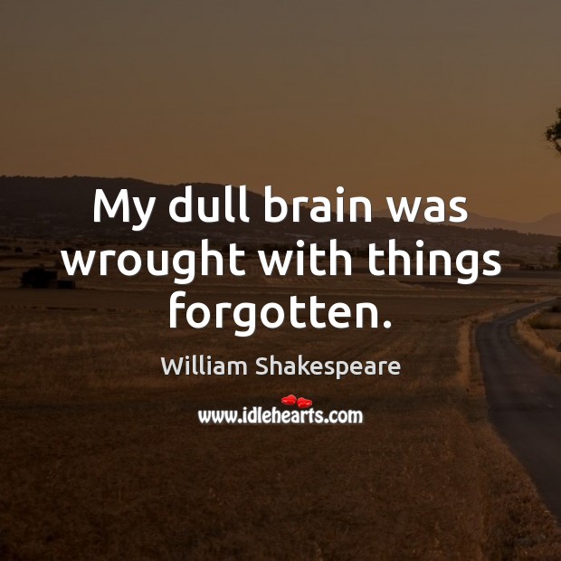My dull brain was wrought with things forgotten. William Shakespeare Picture Quote