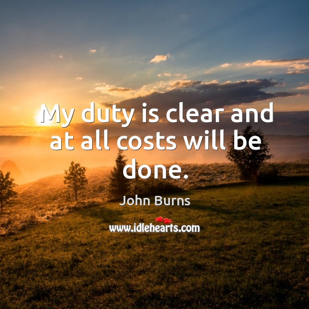 My duty is clear and at all costs will be done. John Burns Picture Quote