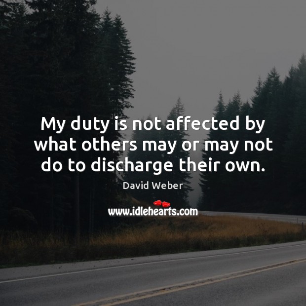 My duty is not affected by what others may or may not do to discharge their own. Image