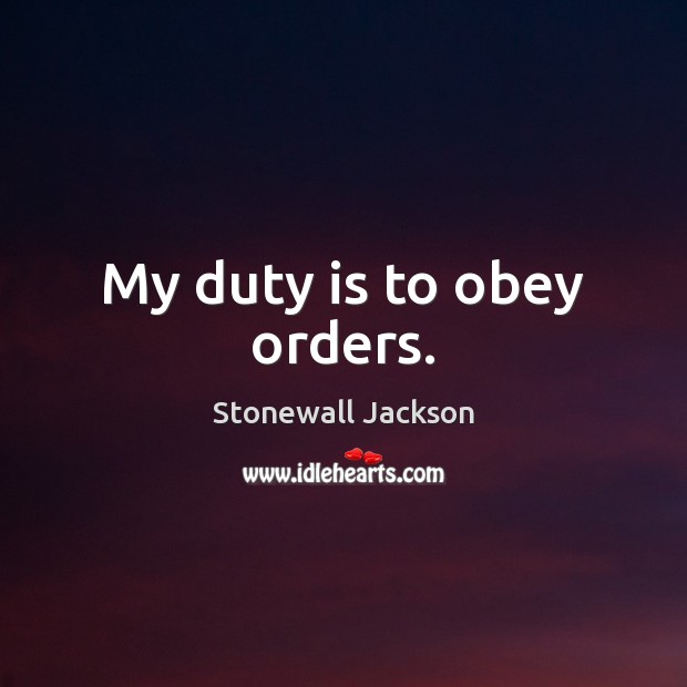My duty is to obey orders. Stonewall Jackson Picture Quote