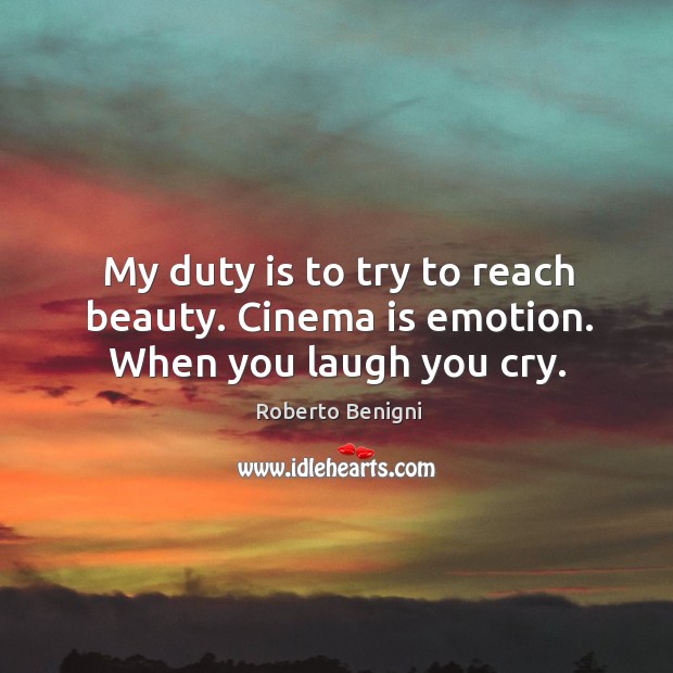 My duty is to try to reach beauty. Cinema is emotion. When you laugh you cry. Roberto Benigni Picture Quote