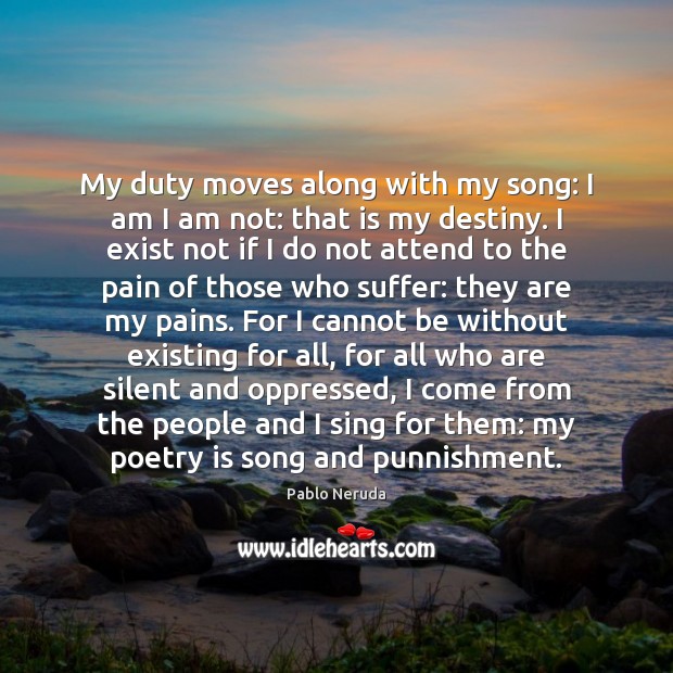 My duty moves along with my song: I am I am not: Pablo Neruda Picture Quote