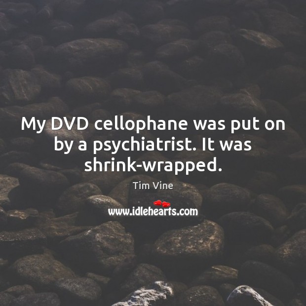 My DVD cellophane was put on by a psychiatrist. It was shrink-wrapped. Tim Vine Picture Quote
