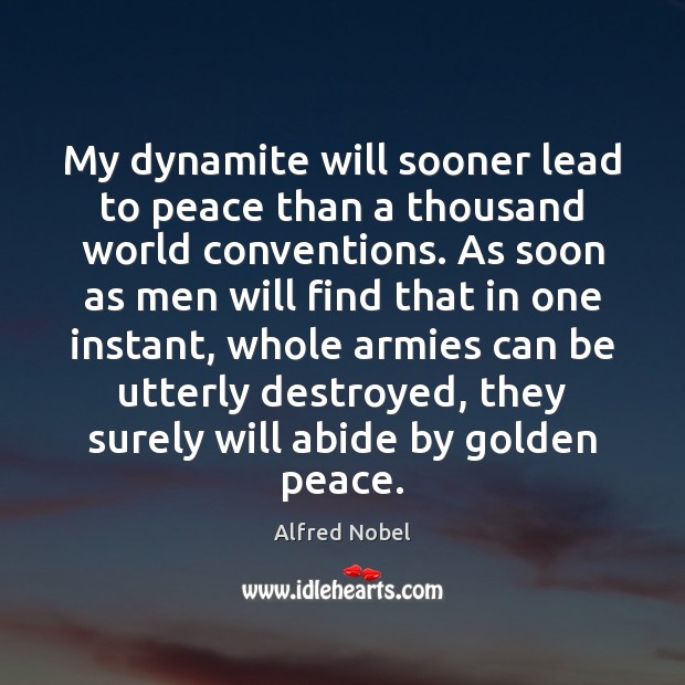 My dynamite will sooner lead to peace than a thousand world conventions. Alfred Nobel Picture Quote