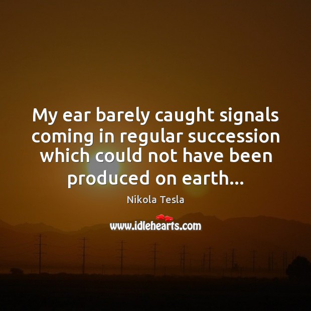 My ear barely caught signals coming in regular succession which could not Nikola Tesla Picture Quote