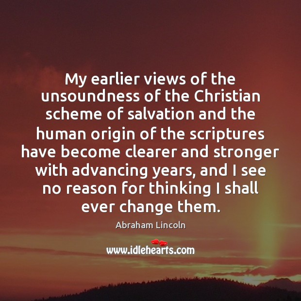 My earlier views of the unsoundness of the Christian scheme of salvation Abraham Lincoln Picture Quote