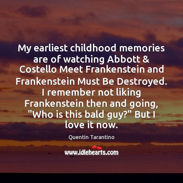 My earliest childhood memories are of watching Abbott & Costello Meet Frankenstein and Quentin Tarantino Picture Quote