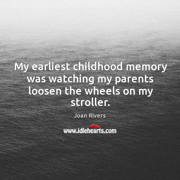 My earliest childhood memory was watching my parents loosen the wheels on my stroller. Joan Rivers Picture Quote