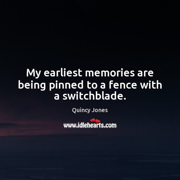 My earliest memories are being pinned to a fence with a switchblade. Quincy Jones Picture Quote