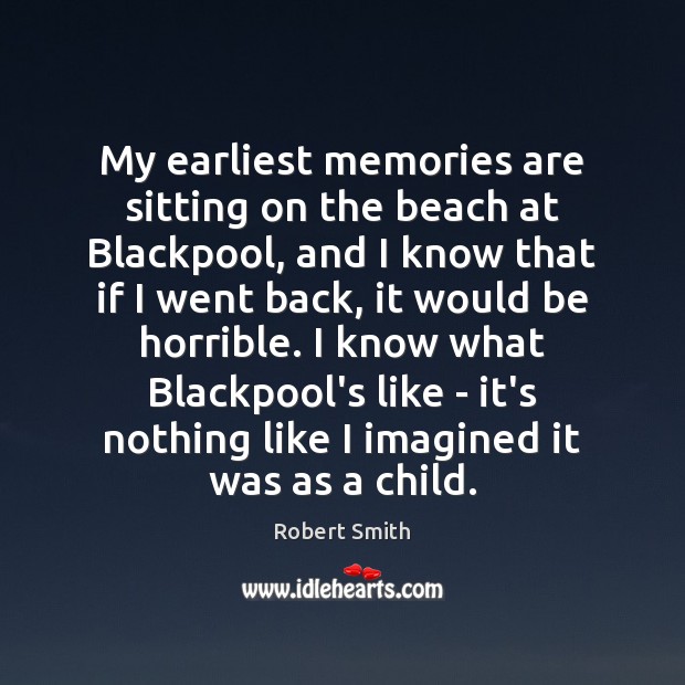 My earliest memories are sitting on the beach at Blackpool, and I Robert Smith Picture Quote