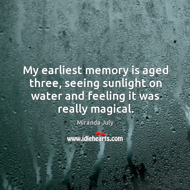 My earliest memory is aged three, seeing sunlight on water and feeling Miranda July Picture Quote
