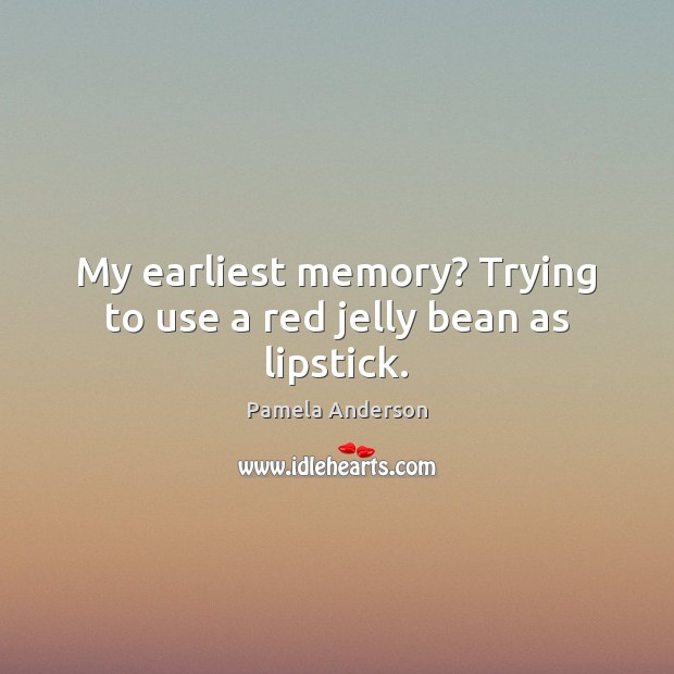 My earliest memory? Trying to use a red jelly bean as lipstick. Pamela Anderson Picture Quote