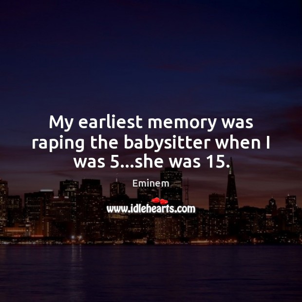 My earliest memory was raping the babysitter when I was 5…she was 15. Image