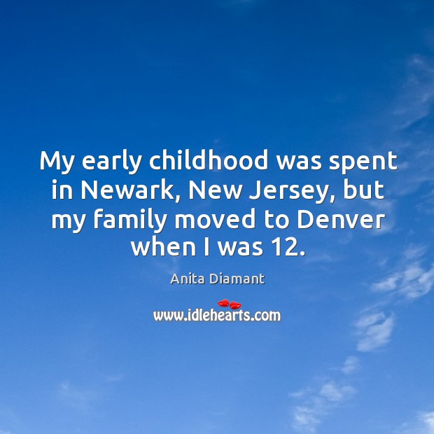 My early childhood was spent in newark, new jersey, but my family moved to denver when I was 12. Anita Diamant Picture Quote