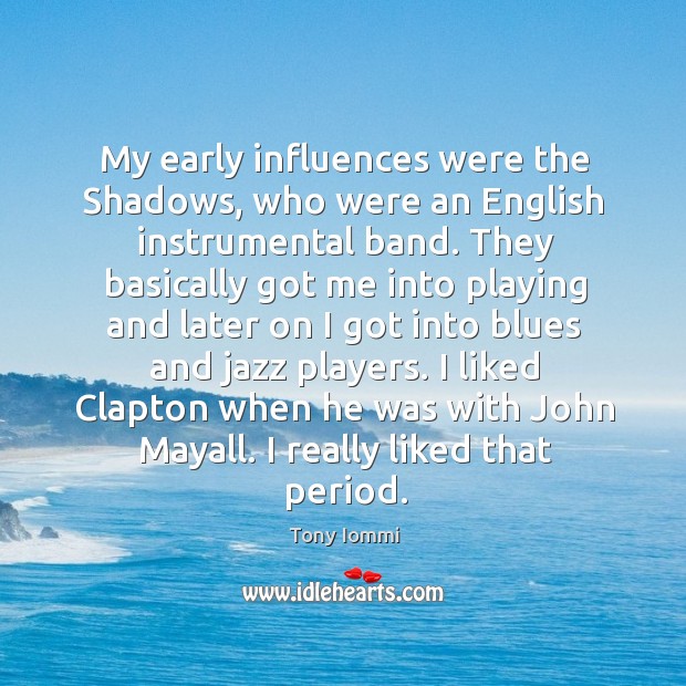 My early influences were the shadows, who were an english instrumental band. Tony Iommi Picture Quote