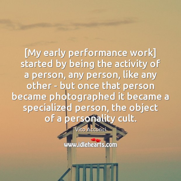 [My early performance work] started by being the activity of a person, Vito Acconci Picture Quote