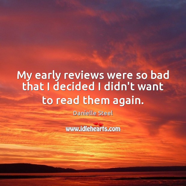 My early reviews were so bad that I decided I didn’t want to read them again. Danielle Steel Picture Quote