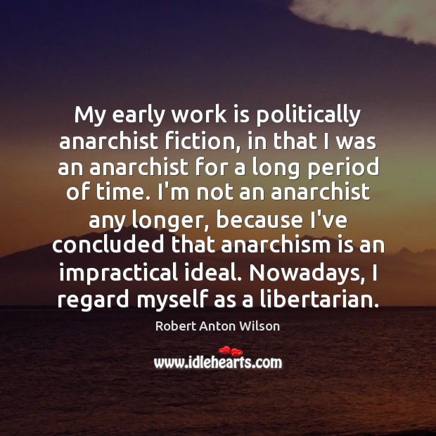 My early work is politically anarchist fiction, in that I was an Robert Anton Wilson Picture Quote