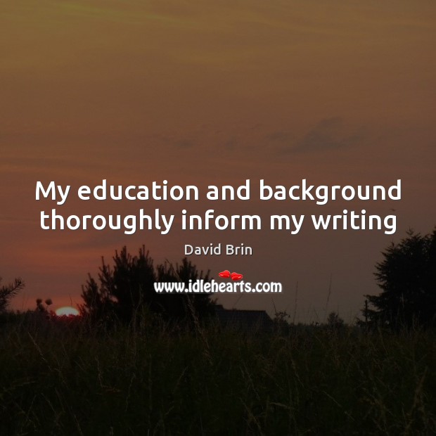My education and background thoroughly inform my writing David Brin Picture Quote